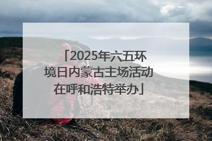 2025年六五环境日内蒙古主场活动在呼和浩特举办